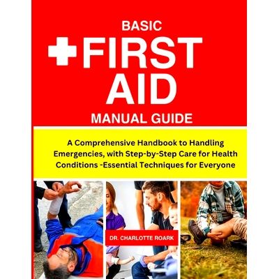 Basic First Aid Manual Guide: A Comprehensive Handbook to Handling ...