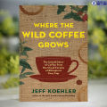 Where the Wild Coffee Grows - Jeff Koehler. 