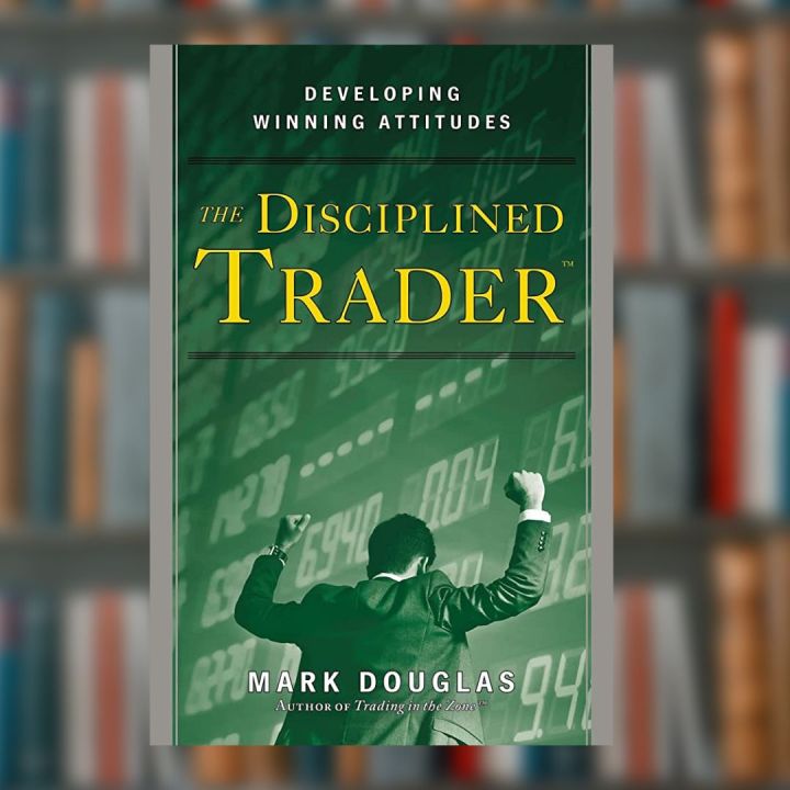 The Disciplined Trader: Developing Winning Attitudes By Mark Douglas