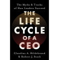 The Life Cycle of a CEO: The Myths & Truths of How Leaders Succeed by Claudius A. Hildebrand and Robert J. Stark. 