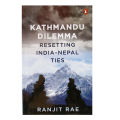 Kathmandu Dilemma: Resetting India-Nepal Ties by Ranjit Rae. 