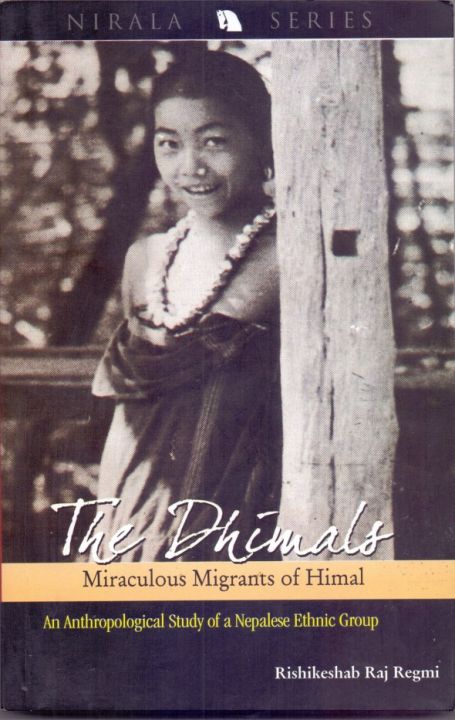 The Dhimals: Miraculous Migrants Of Himal, An Anthropological Study Of a Nepalese Ethnic Group By Rishikeshab Raj Regmi