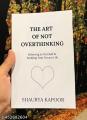 The Art of Not Overthinking : Believing in Yourself and Building Your Dream Life By Shaurya Kapoor. 