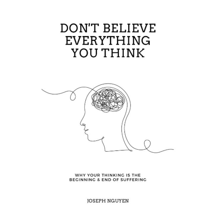 Don't Believe Everything You Think: Why Your Thinking Is The Beginning & End Of Suffering (Beyond Suffering) By Joseph Nguyen