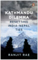 Kathmandu Dilemma: Resetting India-Nepal Ties by Ranjit Rae. 