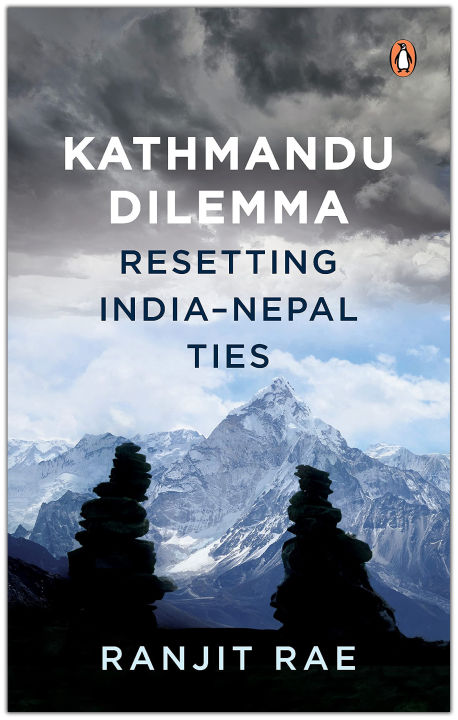 Kathmandu Dilemma: Resetting India-Nepal Ties by Ranjit Rae