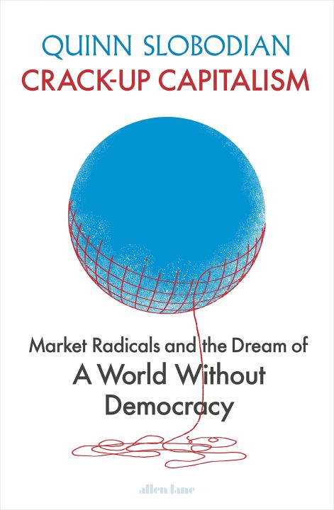 Crack-Up Capitalism: Market Radicals and the Dream of a World Without Democracy (Hardcover) By Quinn Slobodian