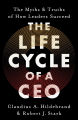The Life Cycle of a CEO: The Myths & Truths of How Leaders Succeed by Claudius A. Hildebrand and Robert J. Stark. 