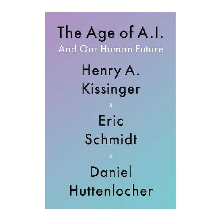 The Age of A.I. and Our Human Future by by Henry A Kissinger, Eric ...