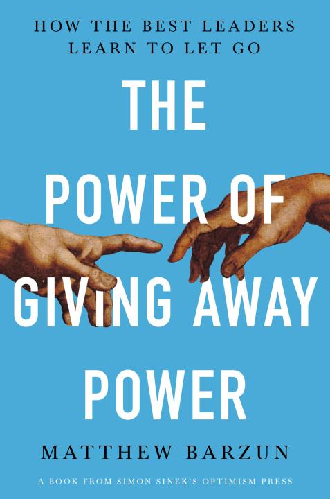 The Power of Giving Away Power: How the Best Leaders Learn to Let Go by Matthew Barzun