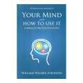 Your Mind And How To Use It By William Walker Atkinson. 