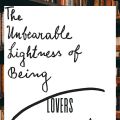 The Unbearable Lightness of Being  by Milan Kundera. 