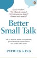 Better Small Talk: Talk to Anyone, Avoid Awkwardness, Generate Deep Conversations and Make Real Friends by Patrick King. 