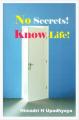 No Secrets! Know Life! By Himadri H Upadhyaya. 