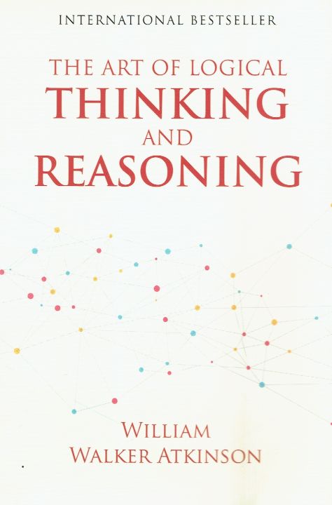 The Art Of Logical Thinking And Reasoning By William Walker Atkinson