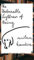 The Unbearable Lightness of Being  by Milan Kundera. 