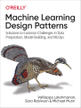 Machine Learning Design Patterns: Solutions to Common Challenges in Data Preparation, Model Building, and MLOps 1st Edition. 