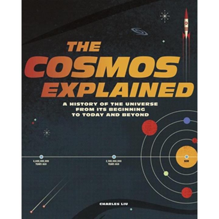 The Cosmos Explained: a History Of the Universe From Its Beginning To Today and Beyond By charles liu