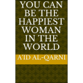 You Can Be The Happiest Woman In The World by A'id al-Qarni (Author). 