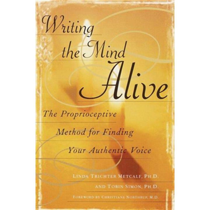Writing the Mind alive: the Proprioceptive Method For Finding Your authentic Voice By linda trichter