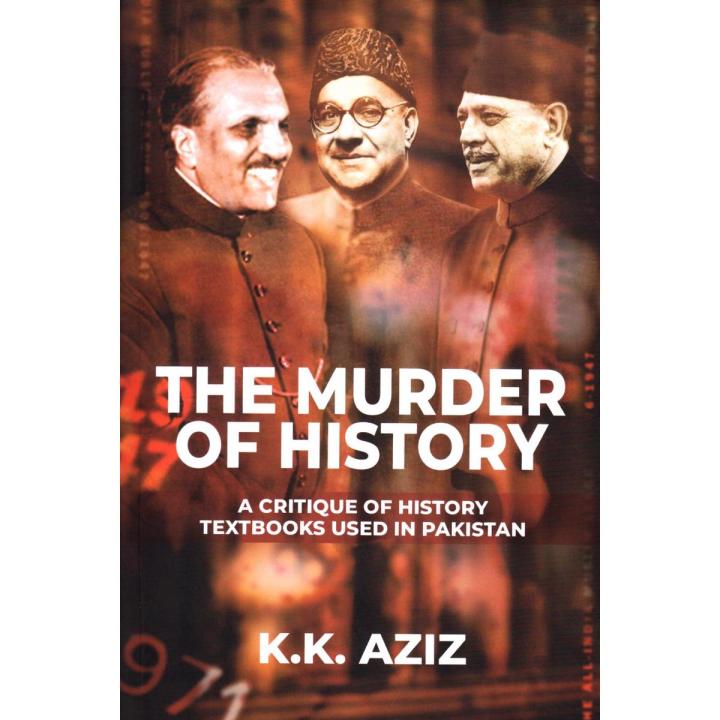 The Murder of History:A Critiques of History Textbooks used in Pakistan By K.K. Aziz