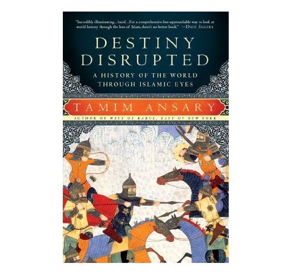 Destiny Disrupted: A History of the World Through Islamic Eyes by Tamim Ansary