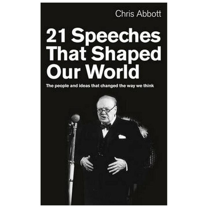 21 Speeches That Shaped Our World: the People and Ideas That Changed the Way We Think By chris abbott