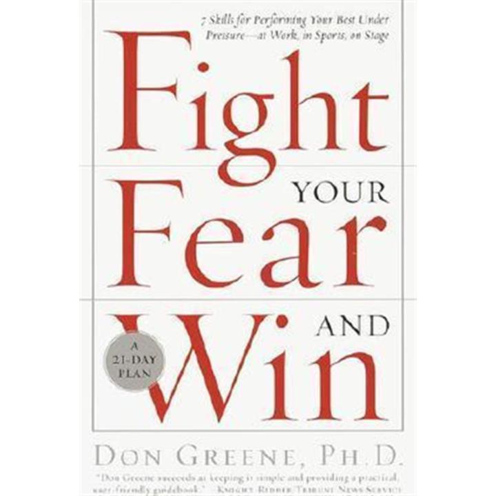 Fight Your Fear and Win: Seven Skills For Performing Your Best Under Pressure--at Work, In Sports, On Stage By don greene