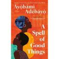 A Spell Of Good Things: Longlisted For the Booker Prize 2023 By ayobami adebayo. 