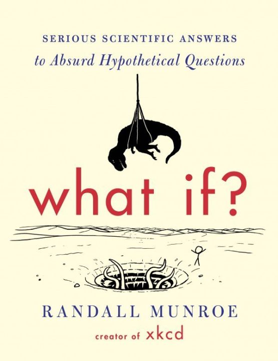 What If? Serious Scientific Answers to Absurd Hypothetical Questions by Randall Munroe