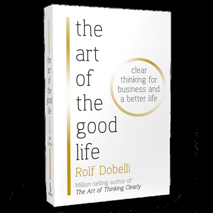 The Art of the Good Life: Clear Thinking for Business and a Better Life by Rolf Dobelli