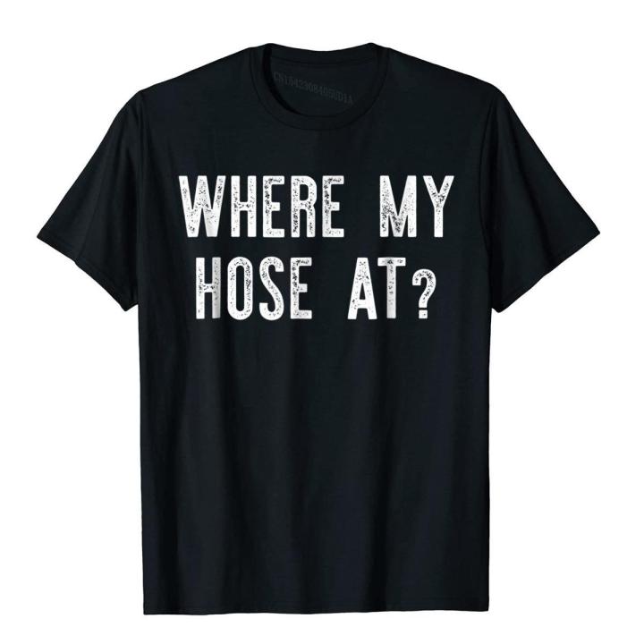 Where My Hose At Shirt Fireman Funny T-Shirt Tops Shirts Brand New Street Cotton Men T Shirt Unique