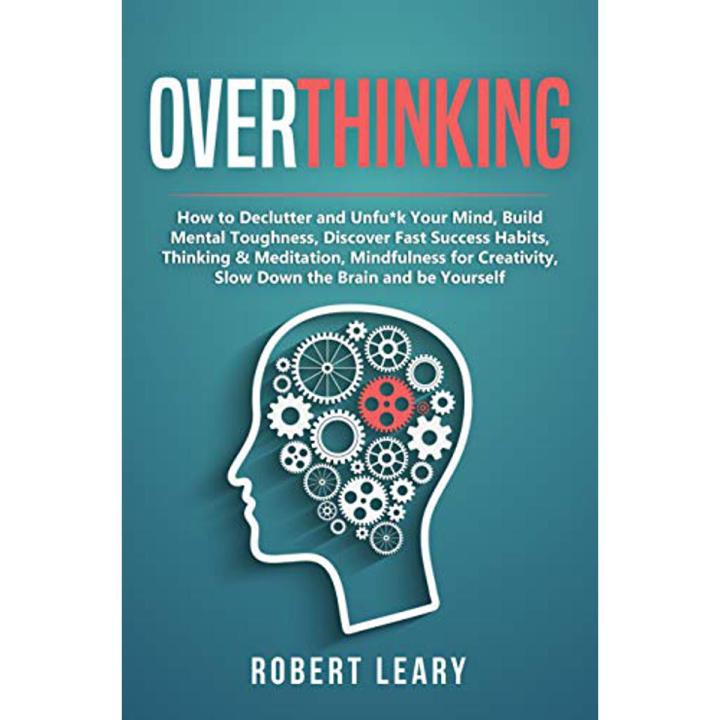 Overthinking: How to Declutter and Unfu*k Your Mind, Build Mental Toughness, Discover Fast Success Habits, Thinking & Meditation, Mindfulness for Creativity, Slow Down the Brain and Be Yourself by Robert Leary book (Urdu Bazar)