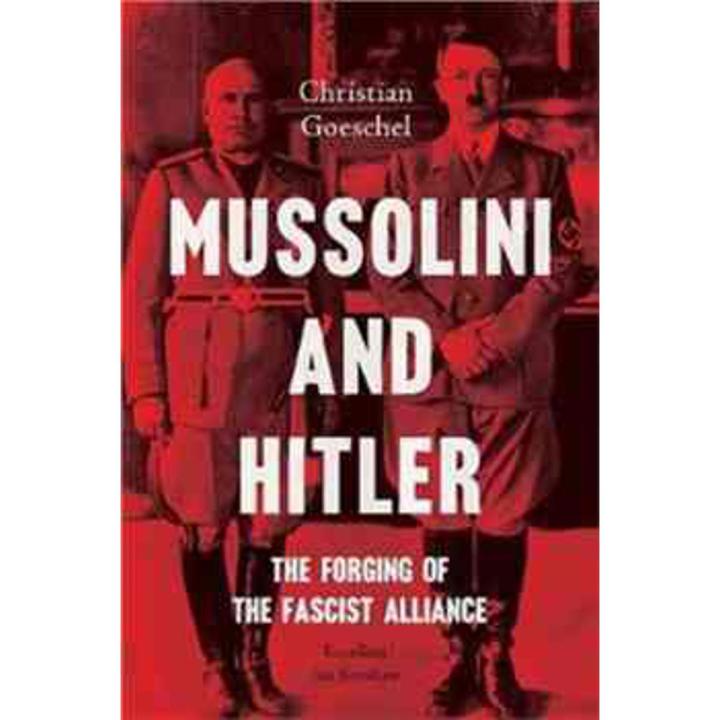Mussolini and Hitler: the Forging Of the Fascist alliance By christian goeschel
