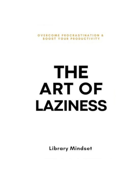 The Art of Laziness: Overcome Procrastination & Improve Your Productivity By Library Mindset
