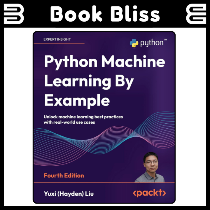 Python Machine Learning By Example: Unlock machine learning best practices with real-world use cases 4th Edition | Book Bliss