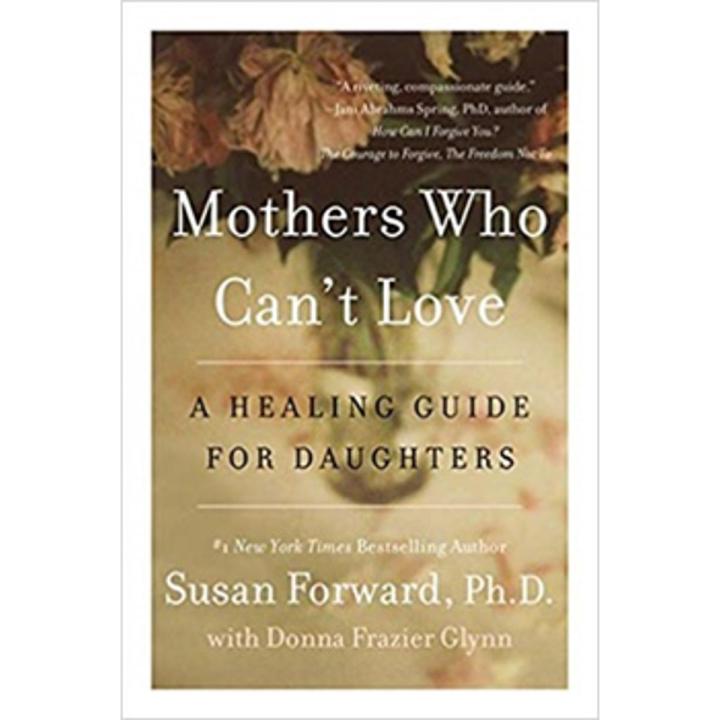 Mothers Who Can''t Love: a Healing Guide For Daughters By dr. susan forward