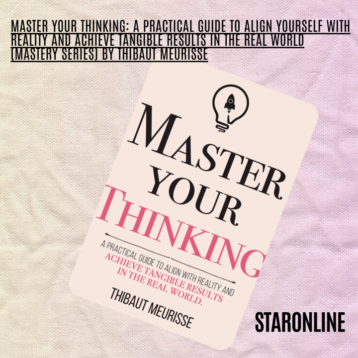 Master Your Thinking: A Practical Guide to Align Yourself with Reality and Achieve Tangible Results in the Real World (Mastery Series) by Thibaut Meurisse