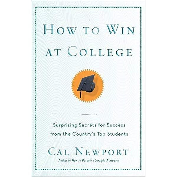 How to Win at College: Surprising Secrets for Success from the Country's Top Students by Cal Newport