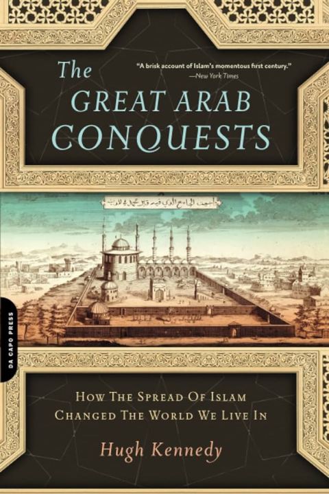 The Great Arab Conquests: How the Spread of Islam Changed the World We Live In by Hugh Kennedy