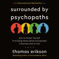 Surrounded by Psychopaths: How to Protect Yourself from Being Manipulated and Exploited in Business (and in Life) [The Surrounded by Idiots Series]  by Thomas Erikson. 