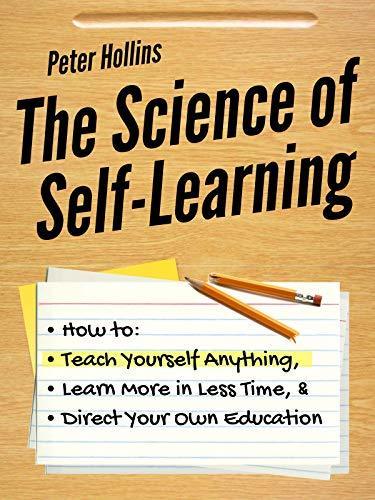 The Science of Self-Learning: How to Teach Yourself Anything, Learn More in Less Time, and Direct Your Own Education  Peter Hollins (Urdubazar Karachi)