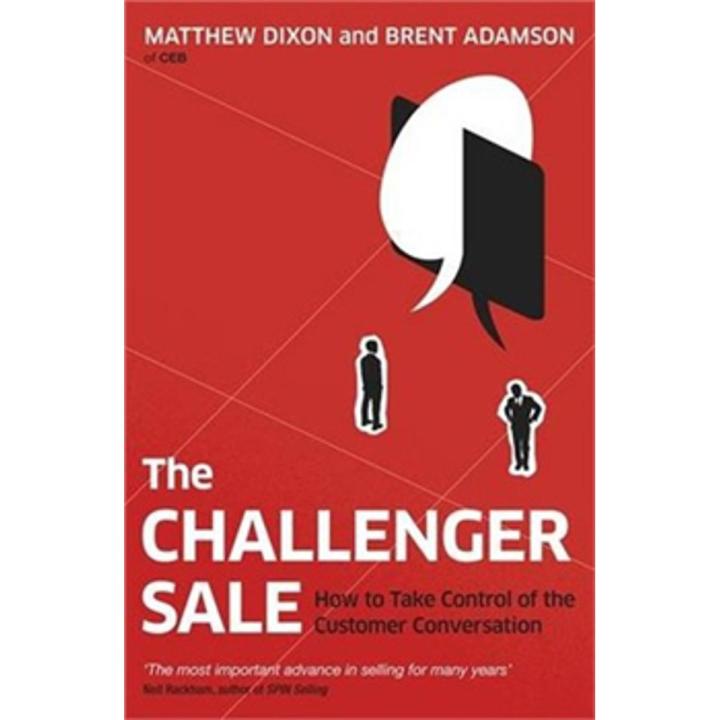 The Challenger Sale: How To Take Control Of the Customer Conversation By matthew dixon