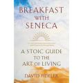 Breakfast With Seneca: a Stoic Guide To the art Of Living By david fideler. 