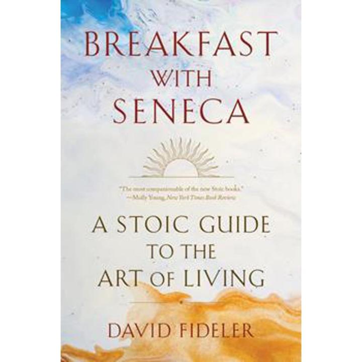 Breakfast With Seneca: a Stoic Guide To the art Of Living By david fideler