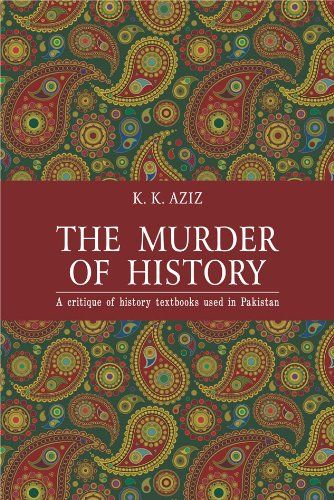 The Murder of History: A Critique of History Textbooks Used in Pakistan by K.K. Aziz