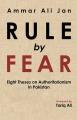 Rule By Fear : Eight Theses Authoritarianism in Pakistan By Ammar Ali Jan. 