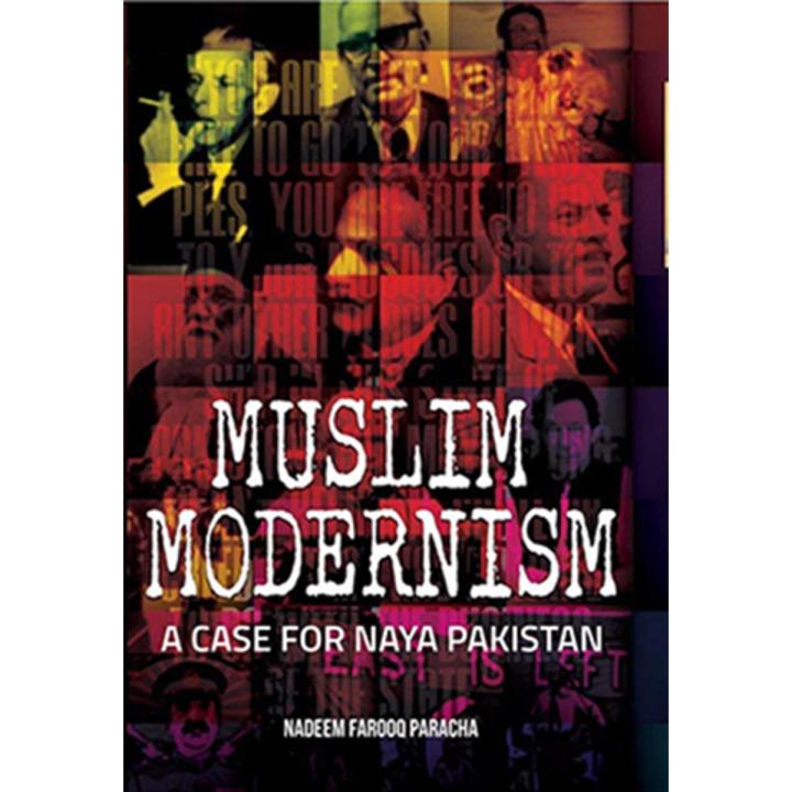 Muslim Modernism: a Case For Naya Pakistan By nadeem farooq paracha