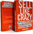 Sell Like Crazy: How To Get As Many Clients, Customers and Sales As You Can Possibly Handle. 