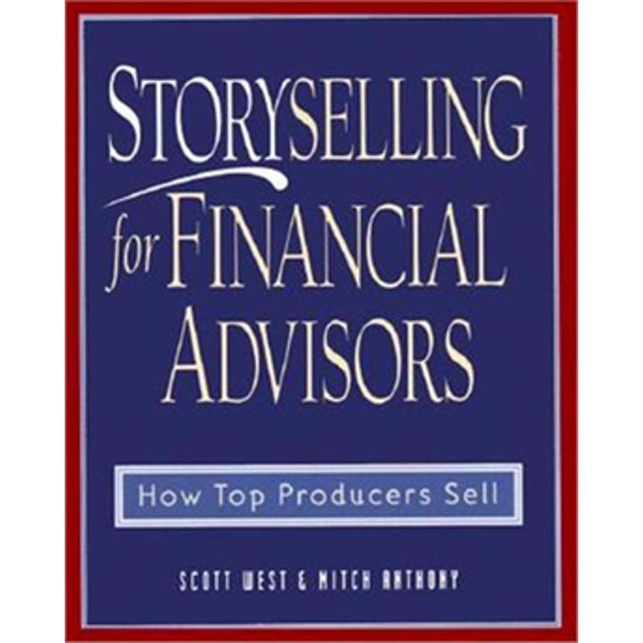 Storyselling For Financial advisors: How Top Producers Sell By scott west
